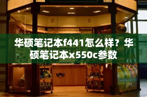 华硕笔记本f441怎么样？华硕笔记本x550c参数