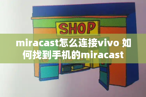 miracast怎么连接vivo 如何找到手机的miracast