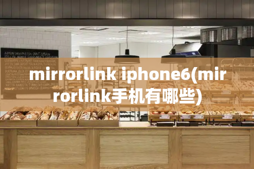 mirrorlink iphone6(mirrorlink手机有哪些)