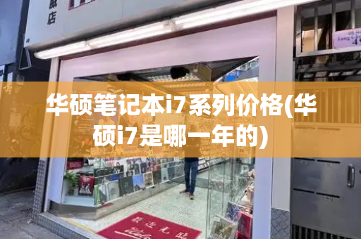 华硕笔记本i7系列价格(华硕i7是哪一年的)-第1张图片-星选测评