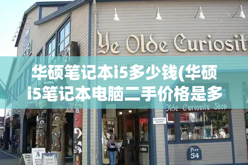 华硕笔记本i5多少钱(华硕i5笔记本电脑二手价格是多少)