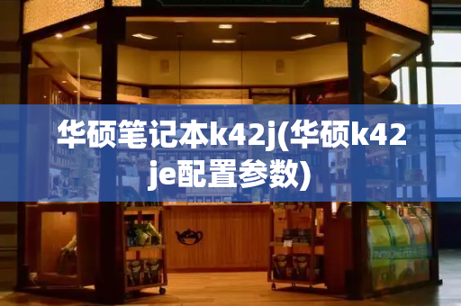 华硕笔记本k42j(华硕k42je配置参数)-第1张图片-星选测评