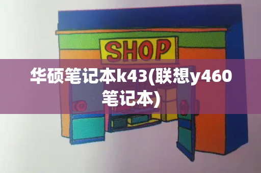 华硕笔记本k43(联想y460笔记本)-第1张图片-星选测评