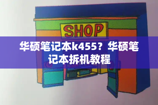 华硕笔记本k455？华硕笔记本拆机教程