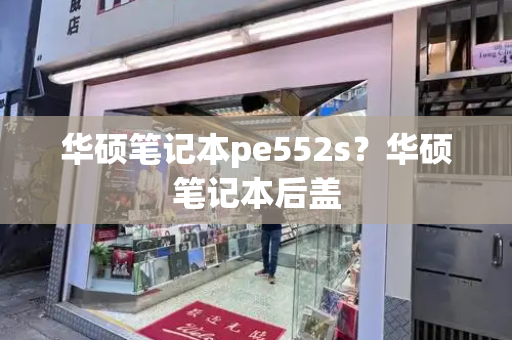 华硕笔记本pe552s？华硕笔记本后盖-第1张图片-星选测评