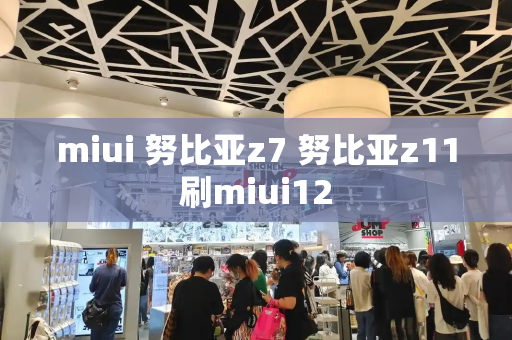 miui 努比亚z7 努比亚z11刷miui12-第1张图片-星选测评