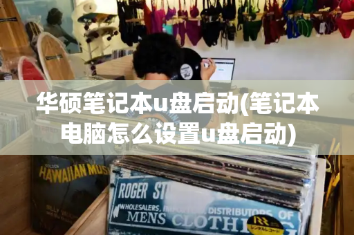 华硕笔记本u盘启动(笔记本电脑怎么设置u盘启动)