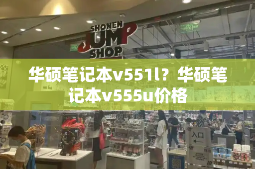 华硕笔记本v551l？华硕笔记本v555u价格-第1张图片-星选测评