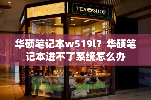 华硕笔记本w519l？华硕笔记本进不了系统怎么办-第1张图片-星选测评