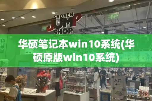 华硕笔记本win10系统(华硕原版win10系统)-第1张图片-星选测评