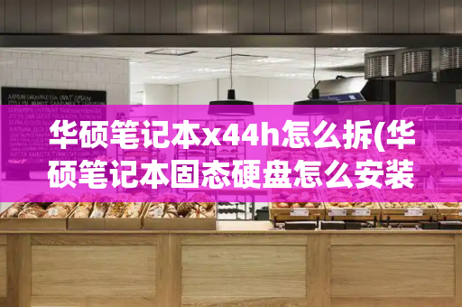 华硕笔记本x44h怎么拆(华硕笔记本固态硬盘怎么安装)