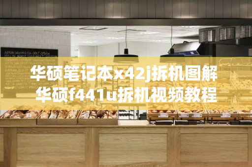 华硕笔记本x42j拆机图解 华硕f441u拆机视频教程