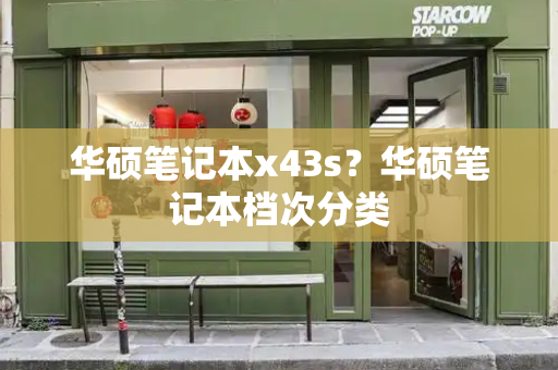 华硕笔记本x43s？华硕笔记本档次分类