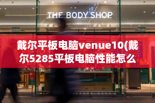 戴尔平板电脑venue10(戴尔5285平板电脑性能怎么样)