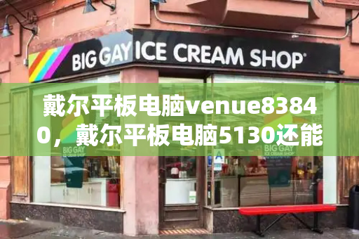 戴尔平板电脑venue83840，戴尔平板电脑5130还能用吗