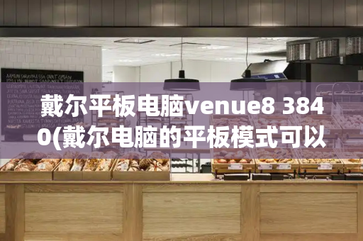 戴尔平板电脑venue8 3840(戴尔电脑的平板模式可以触屏吗)
