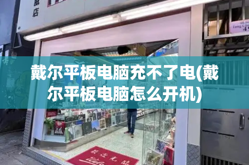 戴尔平板电脑充不了电(戴尔平板电脑怎么开机)
