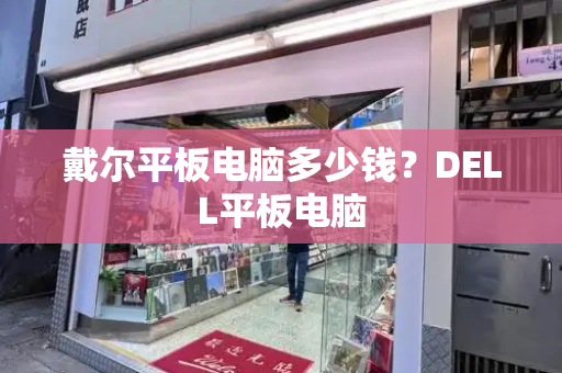 戴尔平板电脑多少钱？DELL平板电脑-第1张图片-星选测评