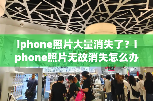 iphone照片大量消失了？iphone照片无故消失怎么办-第1张图片-星选测评