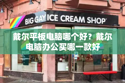 戴尔平板电脑哪个好？戴尔电脑办公买哪一款好