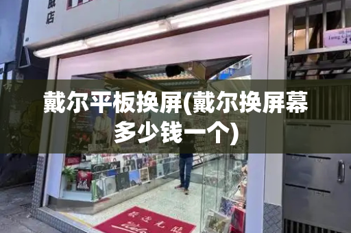戴尔平板换屏(戴尔换屏幕多少钱一个)-第1张图片-星选测评