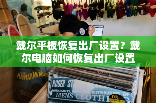 戴尔平板恢复出厂设置？戴尔电脑如何恢复出厂设置-第1张图片-星选测评