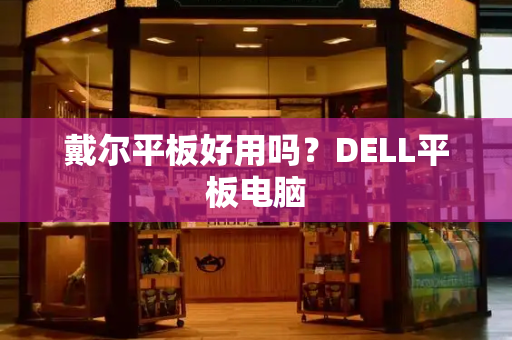 戴尔平板好用吗？DELL平板电脑