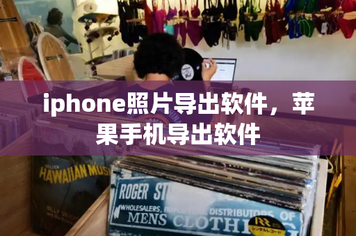 iphone照片导出软件，苹果手机导出软件