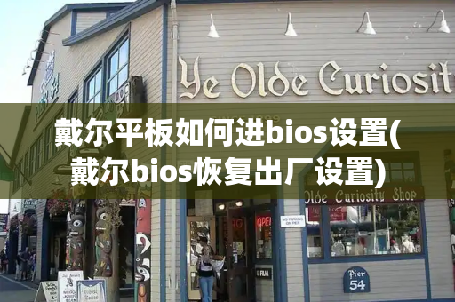 戴尔平板如何进bios设置(戴尔bios恢复出厂设置)