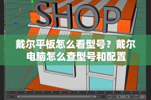戴尔平板怎么看型号？戴尔电脑怎么查型号和配置-第1张图片-星选测评