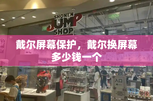 戴尔屏幕保护，戴尔换屏幕多少钱一个