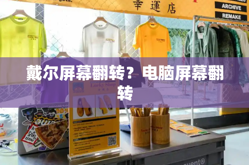 戴尔屏幕翻转？电脑屏幕翻转