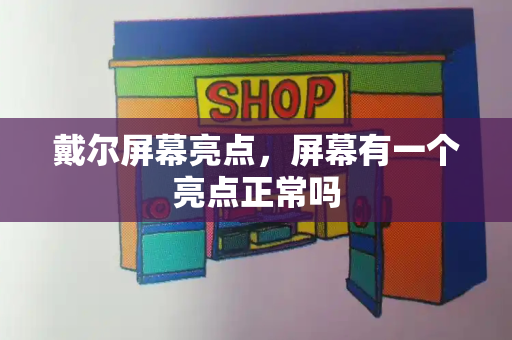 戴尔屏幕亮点，屏幕有一个亮点正常吗-第1张图片-星选测评