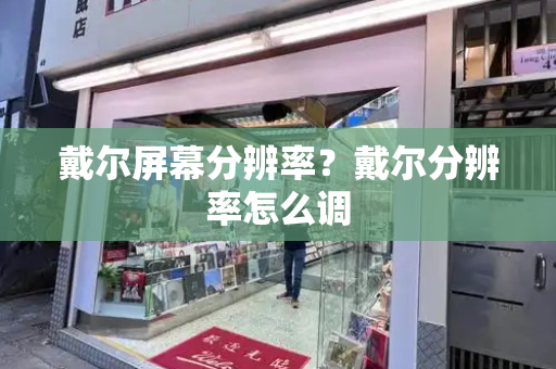 戴尔屏幕分辨率？戴尔分辨率怎么调
