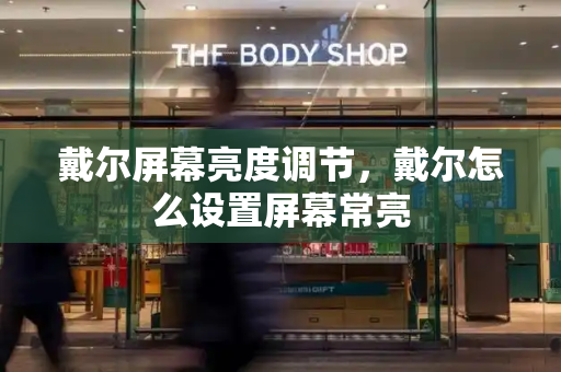 戴尔屏幕亮度调节，戴尔怎么设置屏幕常亮