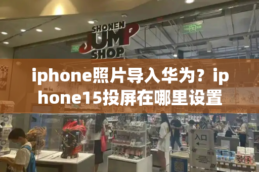 iphone照片导入华为？iphone15投屏在哪里设置