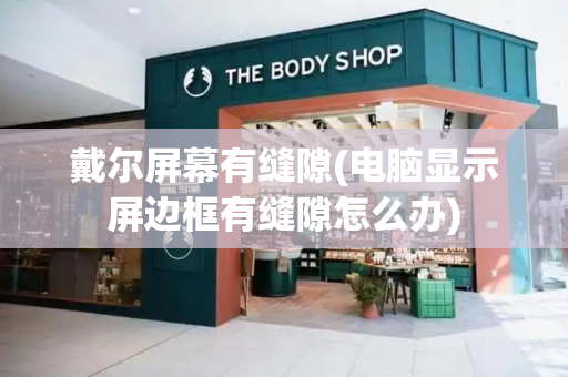 戴尔屏幕有缝隙(电脑显示屏边框有缝隙怎么办)-第1张图片-星选测评