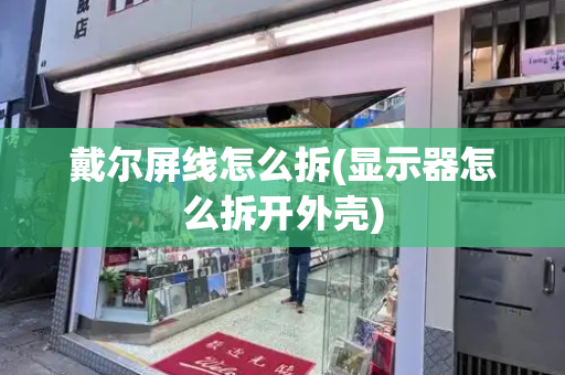 戴尔屏线怎么拆(显示器怎么拆开外壳)-第1张图片-星选测评