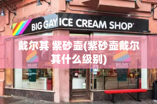戴尔其 紫砂壶(紫砂壶戴尔其什么级别)-第1张图片-星选测评