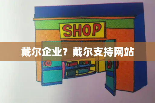 戴尔企业？戴尔支持网站-第1张图片-星选测评
