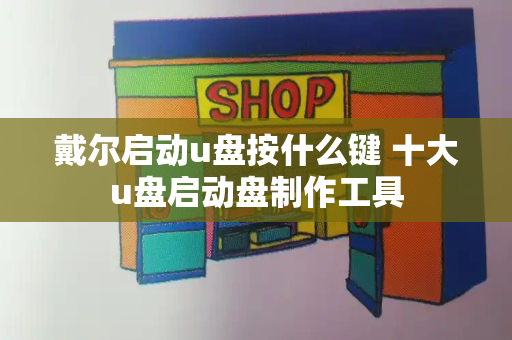戴尔启动u盘按什么键 十大u盘启动盘制作工具