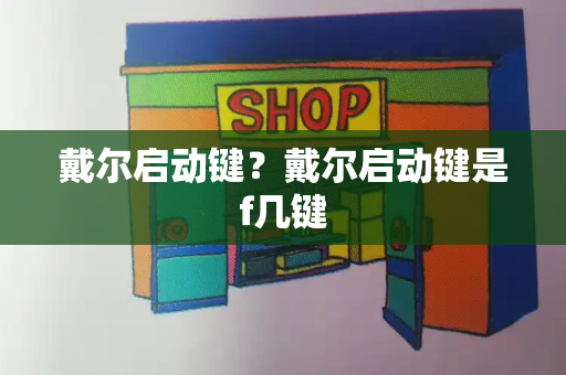 戴尔启动键？戴尔启动键是f几键