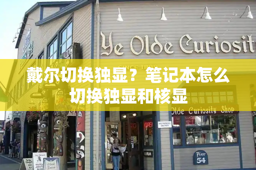 戴尔切换独显？笔记本怎么切换独显和核显