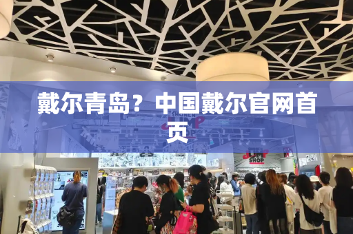 戴尔青岛？中国戴尔官网首页-第1张图片-星选测评