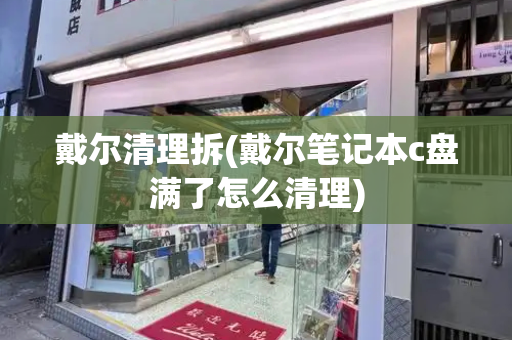 戴尔清理拆(戴尔笔记本c盘满了怎么清理)-第1张图片-星选测评