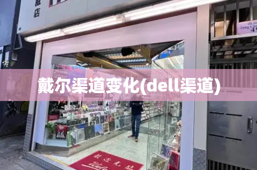 戴尔渠道变化(dell渠道)
