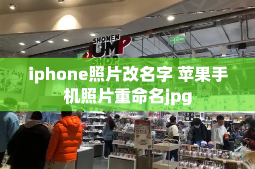 iphone照片改名字 苹果手机照片重命名jpg