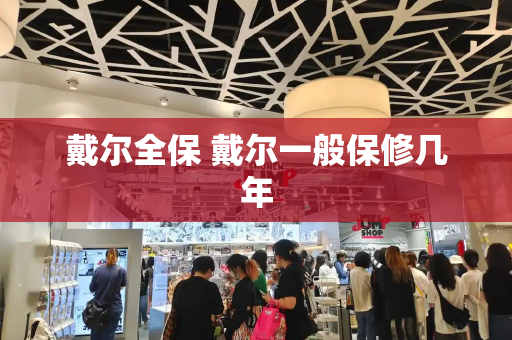 戴尔全保 戴尔一般保修几年-第1张图片-星选测评