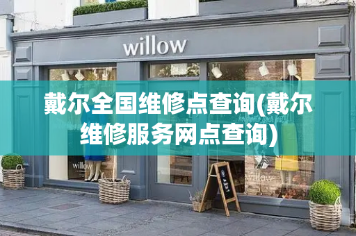 戴尔全国维修点查询(戴尔维修服务网点查询)