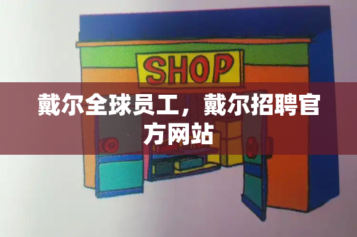 戴尔全球员工，戴尔招聘官方网站-第1张图片-星选测评